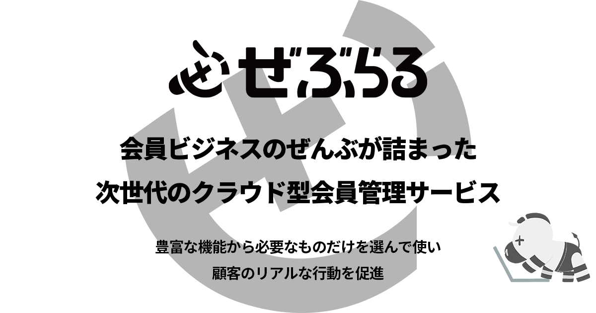 会員管理サービス「ぜぶらる」会員ビジネスのぜんぶが詰まった次世代のクラウド型会員管理サービス　豊富な機能から必要なものだけを使い、顧客のリアルな行動を促進